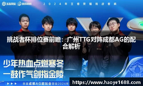 挑战者杯排位赛前瞻：广州TTG对阵成都AG的配合解析