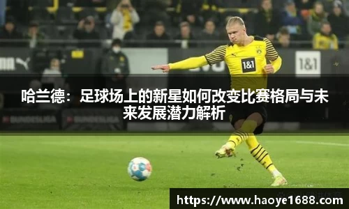 哈兰德：足球场上的新星如何改变比赛格局与未来发展潜力解析